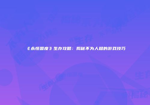 《永恒国度》生存攻略：揭秘不为人知的游戏技巧