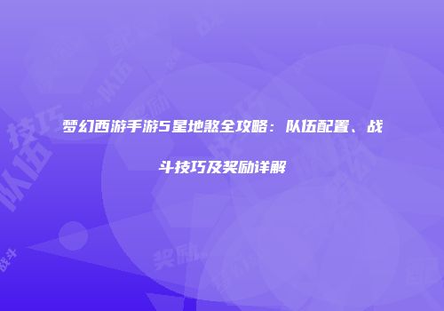 梦幻西游手游5星地煞全攻略：队伍配置、战斗技巧及奖励详解