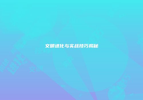 文明进化与实战技巧揭秘