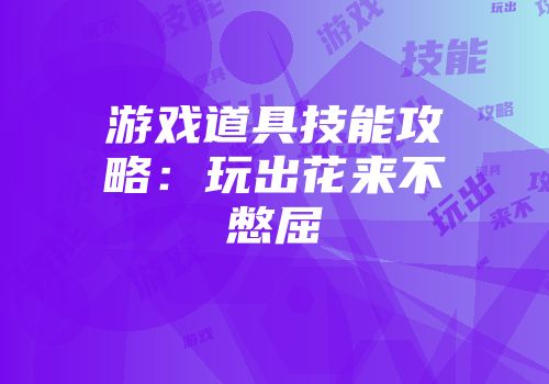 游戏道具技能攻略：玩出花来不憋屈