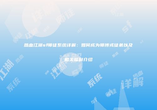 热血江湖sf师徒系统详解：如何成为师傅或徒弟以及相关福利介绍