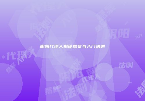 阴阳代理人揭秘悬案与入门法则