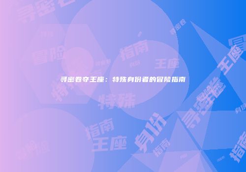 寻密卷夺王座：特殊身份者的冒险指南
