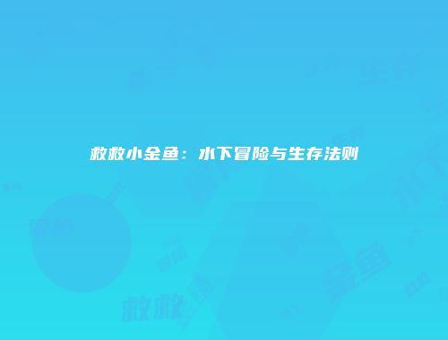 救救小金鱼：水下冒险与生存法则