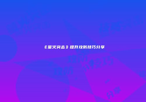 《萤火突击》提升攻防技巧分享