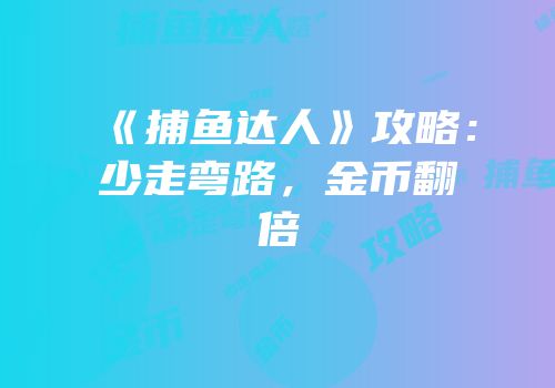 《捕鱼达人》攻略：少走弯路，金币翻倍