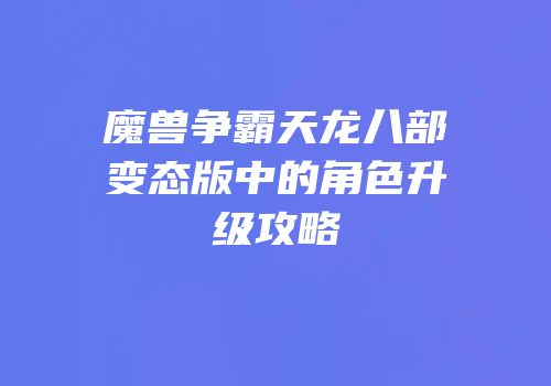 魔兽争霸天龙八部变态版中的角色升级攻略