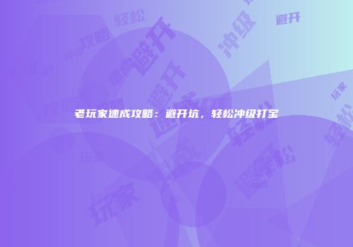 老玩家速成攻略：避开坑，轻松冲级打宝