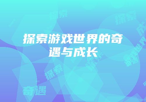 探索游戏世界的奇遇与成长