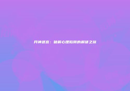 月神迷宫：破解心理陷阱的解谜之旅