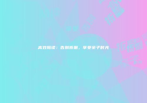 高效陪读：告别折磨，享受亲子时光