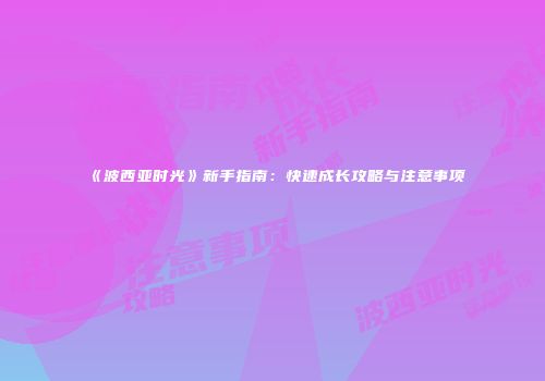 《波西亚时光》新手指南：快速成长攻略与注意事项