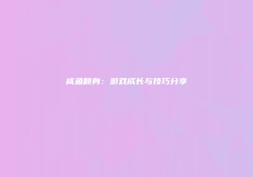 咸鱼翻身：游戏成长与技巧分享