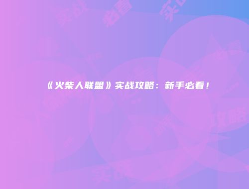 《火柴人联盟》实战攻略：新手必看！