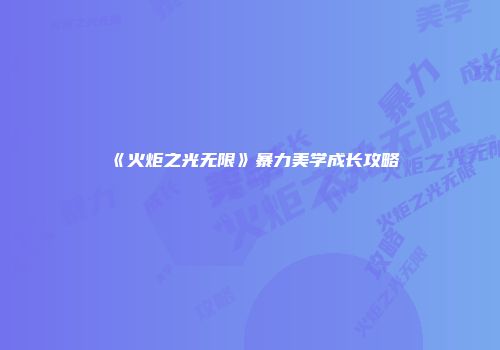《火炬之光无限》暴力美学成长攻略