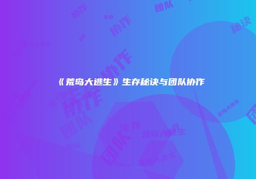 《荒岛大逃生》生存秘诀与团队协作