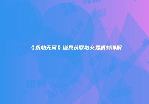 《永劫无间》道具获取与交易机制详解