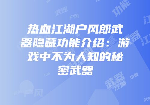 热血江湖户风郎武器隐藏功能介绍：游戏中不为人知的秘密武器