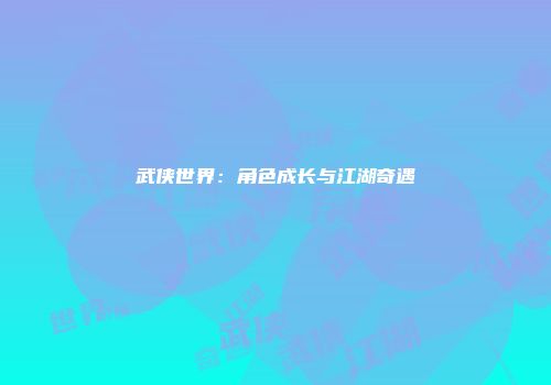 武侠世界：角色成长与江湖奇遇