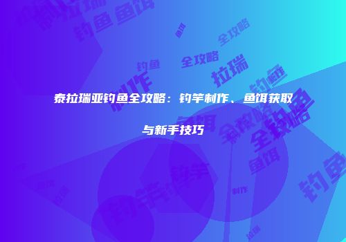 泰拉瑞亚钓鱼全攻略：钓竿制作、鱼饵获取与新手技巧