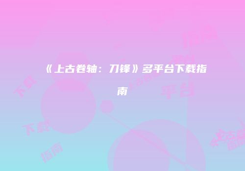 《上古卷轴:刀锋》多平台下载指南