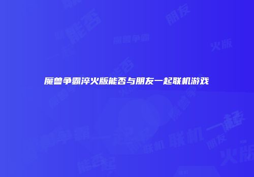 魔兽争霸淬火版能否与朋友一起联机游戏