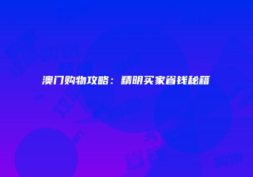 澳门购物攻略：精明买家省钱秘籍