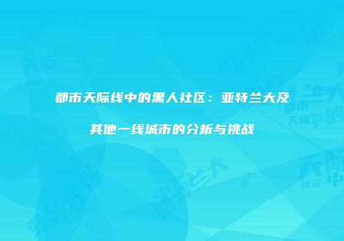 都市天际线中的黑人社区：亚特兰大及其他一线城市的分析与挑战