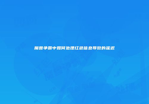 魔兽争霸中如何处理红色信息导致的延迟