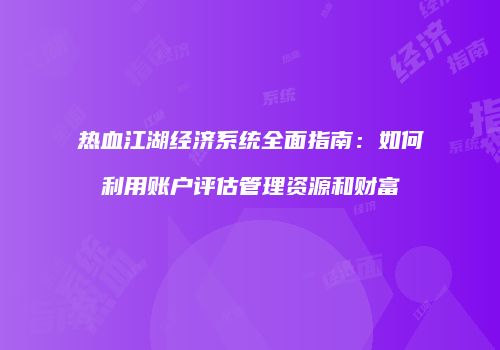 热血江湖经济系统全面指南:如何利用账户评估管理资源和财富