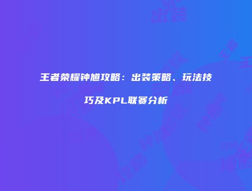 王者荣耀钟馗攻略：出装策略、玩法技巧及KPL联赛分析