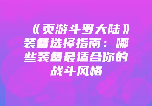 《页游斗罗大陆》装备选择指南：哪些装备最适合你的战斗风格