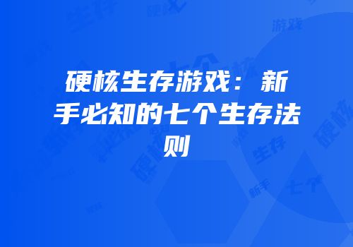 硬核生存游戏：新手必知的七个生存法则