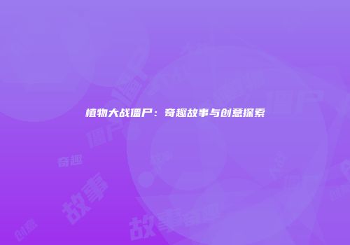 植物大战僵尸：奇趣故事与创意探索
