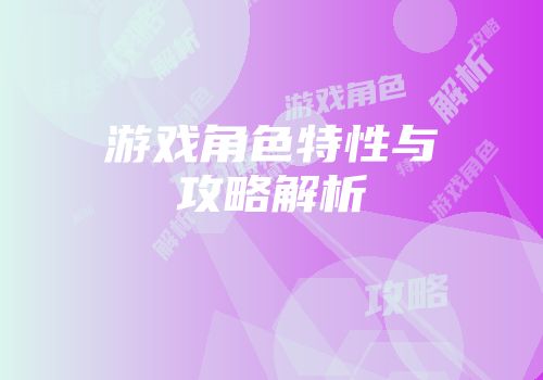 游戏角色特性与攻略解析