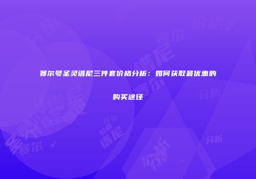 赛尔号圣灵谱尼三件套价格分析：如何获取最优惠的购买途径