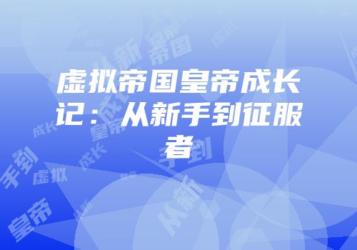 虚拟帝国皇帝成长记：从新手到征服者
