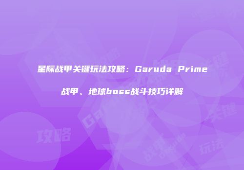 星际战甲关键玩法攻略：Garuda Prime战甲、地球boss战斗技巧详解