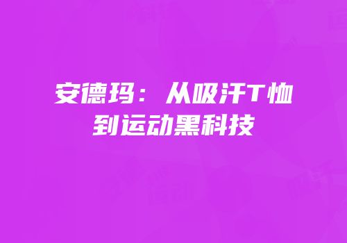 安德玛：从吸汗T恤到运动黑科技