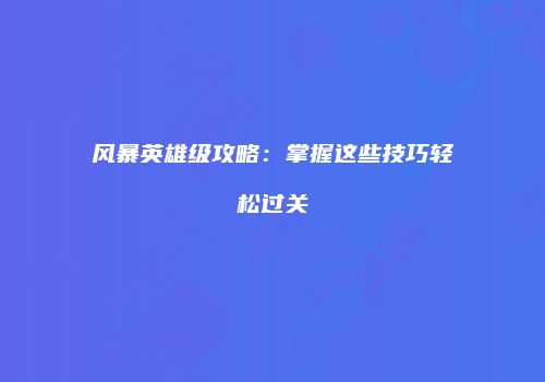 风暴英雄级攻略：掌握这些技巧轻松过关