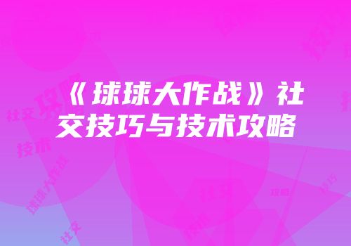 《球球大作战》社交技巧与技术攻略