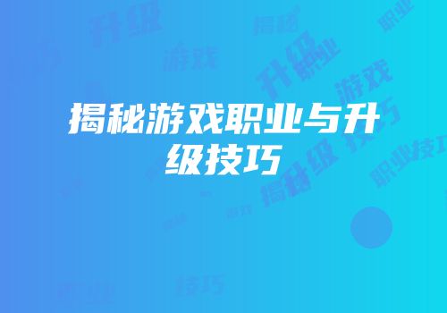 揭秘游戏职业与升级技巧