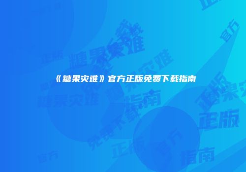 《糖果灾难》官方正版免费下载指南