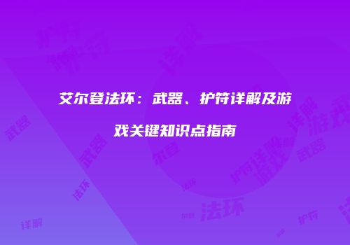 艾尔登法环：武器、护符详解及游戏关键知识点指南