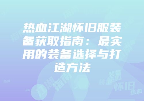 热血江湖怀旧服装备获取指南：最实用的装备选择与打造方法