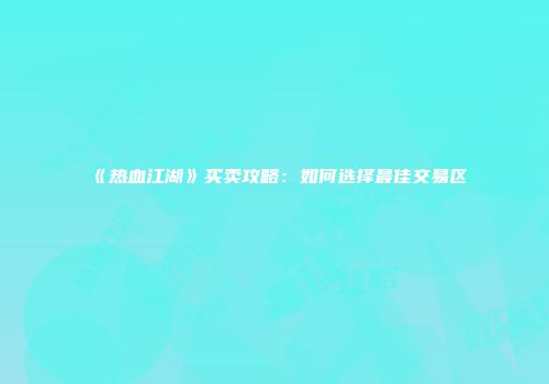 《热血江湖》买卖攻略：如何选择最佳交易区