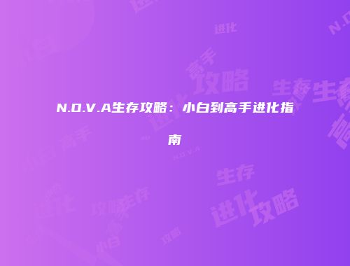 N.O.V.A生存攻略：小白到高手进化指南