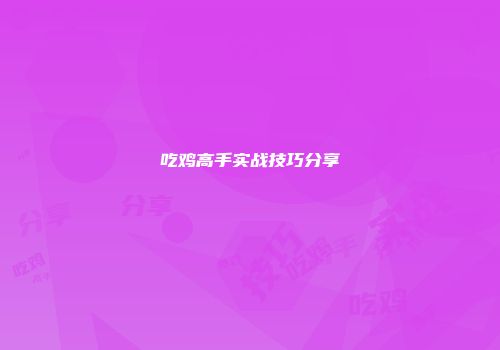 吃鸡高手实战技巧分享