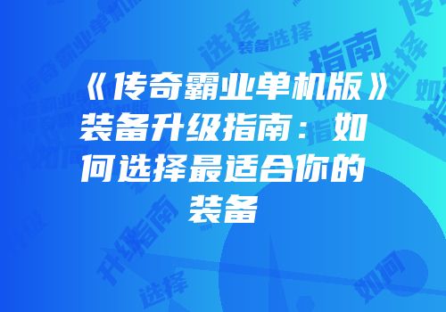 《传奇霸业单机版》装备升级指南：如何选择最适合你的装备
