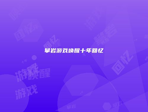 攀岩游戏唤醒十年回忆